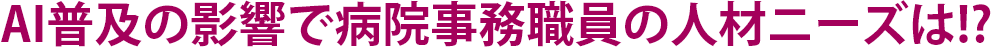 AI普及の影響で病院事務職員の人材ニーズは!?