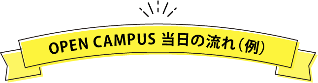 OPEN CAMPUS 当日の流れ（例）